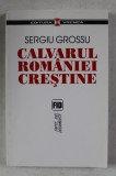 CALVARUL ROMANIEI CRESTINE de SERGIU GROSSU , 2006 * COPERTA FATA PREZINTA INDOITURI