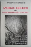 Amurgul idolilor sau Cum se filosofeaza cu ciocanul &ndash; Friedrich Nietzsche
