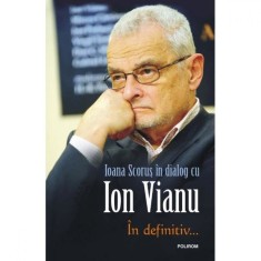 In definitiv... - Ioana Scorus in dialog cu Ion Vianu