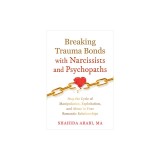 Breaking Trauma Bonds with Narcissists and Psychopaths: Stop the Cycle of Manipulation, Exploitation, and Abuse in Your Romantic Relationships