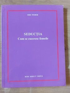 Seductia: Cum se cuceresc femeile Eric Weber