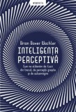 Inteligenta perceptiva. Cum ne eliberam de iluzii din trecut, de perceptii gresite si de autoamagire &ndash; Brian Boxer Wachler