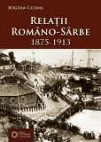 Relaţii rom&acirc;no-s&acirc;rbe. 1875-1913 - Paperback brosat - Bogdan Catană - Cetatea de Scaun