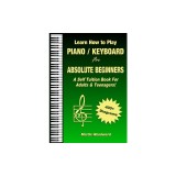 Learn How to Play Piano / Keyboard For Absolute Beginners: A Self Tuition Book For Adults &amp; Teenagers!