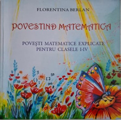 Povestind matemtica. Povesti matematice explicate pentru clasele I-IV &amp;ndash; Florentina Berlan foto
