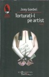 Torturati-l pe artist - Joey Goebel, Editura Humanitas, Colectia Raftul Denisei, 2007, Proza, Literatura straina