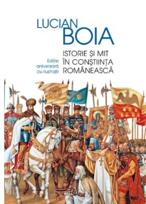 Istorie și mit &amp;icirc;n conștiința rom&amp;acirc;nească &amp;ndash; Lucian Boia foto