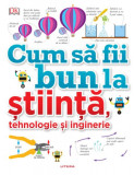 Cum să fii bun la știință, tehnologie și inginerie - Hardcover - Litera