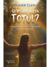 Se poate ierta totul? Principalele obstacole in calea iertarii si cum sa le depasim/Olivier Clerc