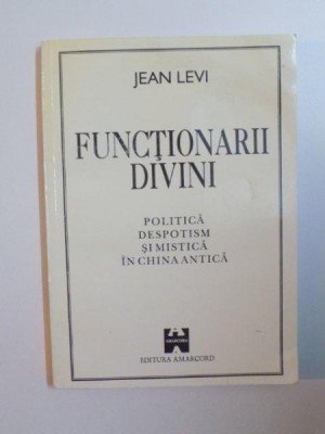 FUNCTIONARII DIVINI , POLITICA , DESPOTISM SI MISTICA IN CHINA ANTICA de JEAN LEVI , 1995 foto