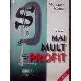 Michael K. Lawson - Cum sa faci mai mult profit (Editia: 1998)