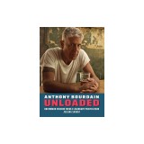 Anthony Bourdain Unloaded: Raw Quotes and Uncommon Wisdom from a Legendary Provocateur