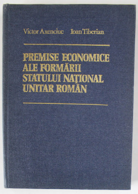 PREMISE ECONOMICE ALE FORMARII STATULUI NATIONAL UNITAR ROMAN de VICTOR AXENCIUC si IOAN TIBERIAN , 1979 foto