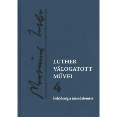 Luther v&aacute;logatott művei 4. - Felelőss&eacute;g a t&aacute;rsadalom&eacute;rt - Luther M&aacute;rton