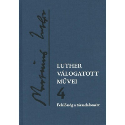 Luther v&amp;aacute;logatott művei 4. - Felelőss&amp;eacute;g a t&amp;aacute;rsadalom&amp;eacute;rt - Luther M&amp;aacute;rton foto