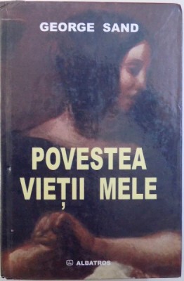 POVESTEA VIETII MELE de GEORGE SAND , 2006 * EDITIE CARTONATA foto