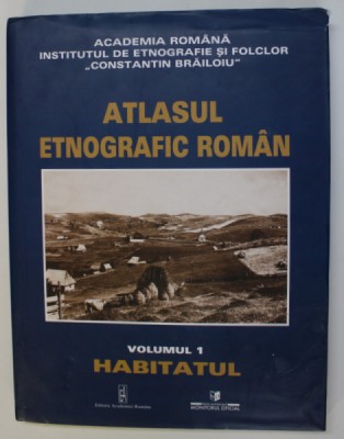 ATLASUL ETNOGRAFIC ROMAN , VOLUMUL I - HABITATUL , coordonator ION GHINOIU , 2003, foto