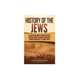 History of the Jews: A Captivating Guide to Jewish History, Starting from the Ancient Israelites through Roman Rule to World War 2