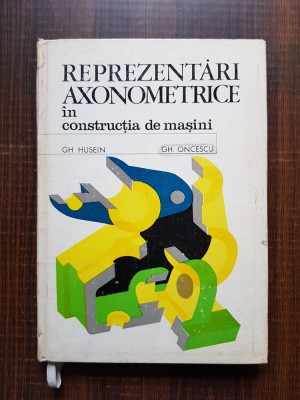 Gh. Husein, Gh. Oncescu - Reprezentari axonometrice in constructia de masini foto