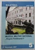 BULETINUL MUZEULUI MILITAR NATIONAL &#039; REGELE FERDINAD I &#039; , SERIE NOUA , NR. 5 , BUCURESTI , 2007, TEXTE IN ROMANA SI ENGLEZA