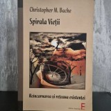 Christopher M. Bache - Spirala Vieții. Re&icirc;ncarnarea și rețeaua existenței | re&icirc;ncarnare, conștiință, spiritualitate transpersonală