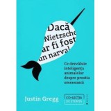 Daca Nietzsche ar fi fost un narval. Ce dezvaluie inteligenta animalelor despre prostia omeneasca - Justin Gregg