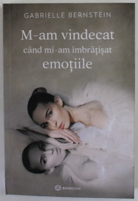 M - AM VINDECAT CAND MI - AM IMBRATISAT EMOTIILE de GABRIELLE BERNSTEIN , 2022 foto