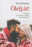 &Ouml;lelj &aacute;t! - 7 l&eacute;p&eacute;s az &eacute;letre sz&oacute;l&oacute; szerelem&eacute;rt - Sue Johnson