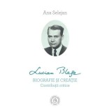 Lucian Blaga. Biografie si creatie. Contributii critice - Ana Selejan