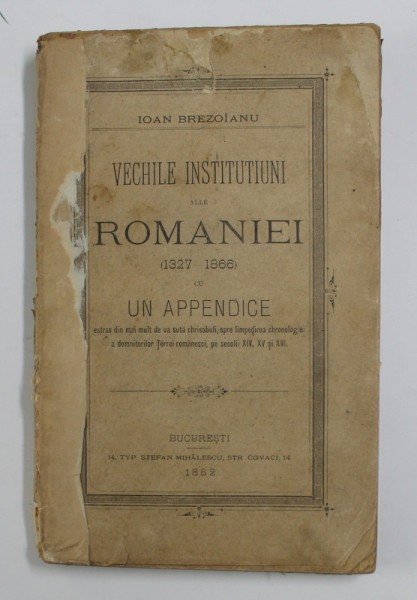 VECHILE INSTITUTIUNI ALLE ROMANIEI (1327-1886) CU UN APPENDICE de IOAN BREZOIANU 1882