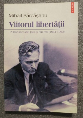 Mihail Fărcăşanu - Viitorul libertăţii: publicistică din ţară şi din exil 1944.. foto
