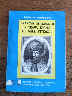 Prahova si Ploiestii in timpul epopeii lui Mihai Viteazul - Paul Popescu / R8P4S foto