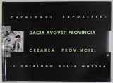 DACIA AVGVSTI PROVINCIA , CREAREA PROVINCIEI , CATALOGUL EXPOZITIEI , curator PAUL DAMIAN , 2006 *EDITIE BILINGVA