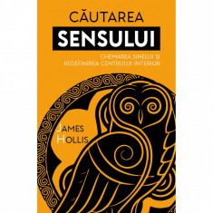 Cautarea Sensului - Chemarea Sinelui si redefinirea Centrului Interior - James Hollis - Editura Herald