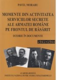 Momente din activitatea serviciilor secrete ale armatei romane pe frontul de Rasarit. Istorie in documente 1941 - 1944 - Pavel Moraru