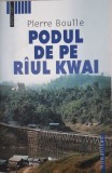 Pierre Boulle - PODUL DE PE RAUL KWAI (Editia: 2004)