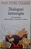 Dialoguri intrerupte. Corespondenta Mircea Eliade &ndash; Ioan Petru Culianu &ndash; Ioan Petru Culianu