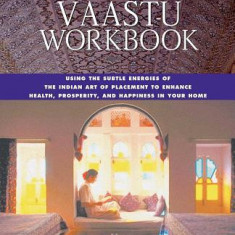 The Vaastu Workbook: Using the Subtle Energies of the Indian Art of Placement to Enhance Health, Prosperity, and Happiness in Your Home