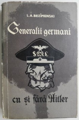 Generalii germani cu si fara Hitler &amp;ndash; L. A. Bezimenski (lipsa supracoperta) foto
