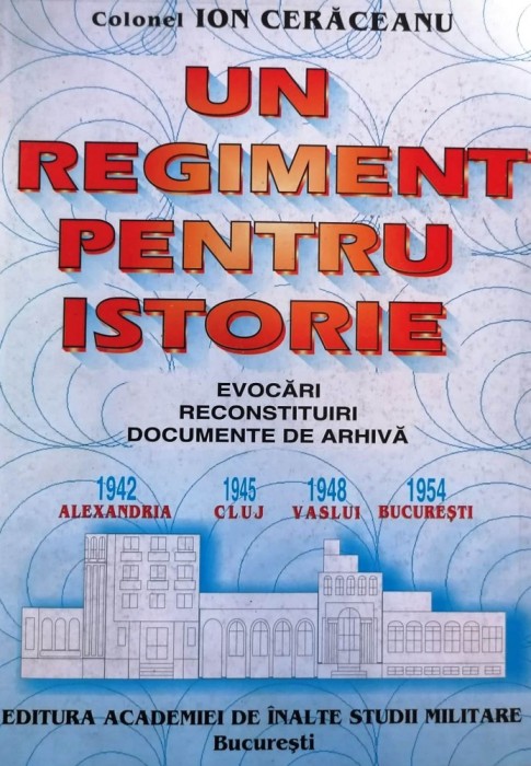 UN REGIMENT PENTRU ISTORIE. EVOCĂRI, RECONSTITUIRI, DOCUMENTE - ION CERĂCEANU