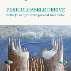 Periculoasele derive. Reflecții asupra unui prezent fără viitor - Paperback brosat - Grigore Arbore - Școala Ardeleană