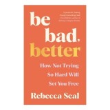 Be Bad, Better How Not Trying So Hard Will Set You Free
