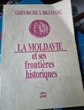 LA MOLDAVIE ET SES FRONTIERES HISTORIQUES - GHEORGHE I. BRATIANU (EDITIE IN LIMBA FRANCEZA)