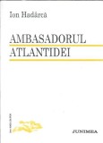 Ambasadorul Atlantidei - Ion Hadarca, Editura Junimea, 1996, Literatura Romana Clasica