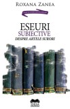 Eseuri subiective despre artele surori - Roxana Zanea - Fundatia culturala Ideea Europeana