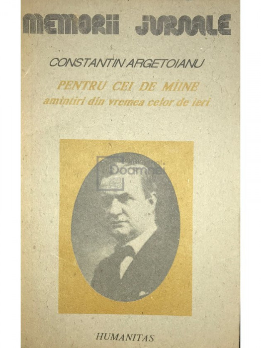 Constantin Argetoianu - Pentru cei de m&acirc;ine, amintiri din vremea celor de ieri - vol. 1 part. 1 (editia 1991)