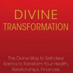 Divine Transformation: The Divine Way to Self-Clear Karma to Transform Your Health, Relationships, Finances, and More