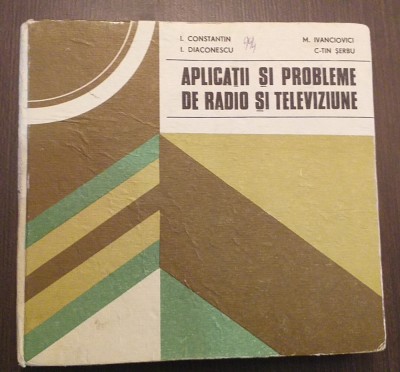 APLICATII SI PROBLEME DE RADIO SI TELEVIZIUNE - I. CONSTANTIN, I. DIACONESCU foto