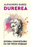Durerea. Istoria convietuirii cu un vechi dusman - Alexandru Babes