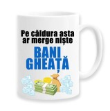 Cana alba personalizata &quot;Pe caldura asta ar merge niste bani gheata&quot;, INOVATIX&reg;. 330ml, Oem